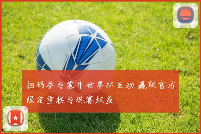 扫码参与蒙牛世界杯互动 赢取官方限定雪糕与观赛权益