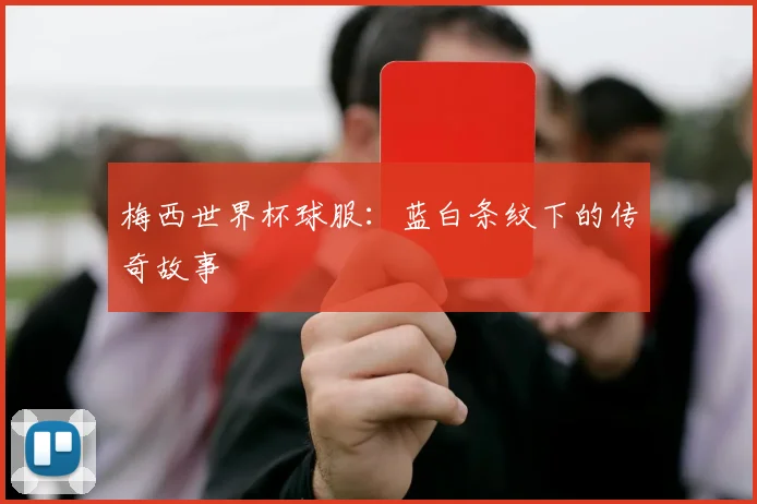梅西世界杯球服：蓝白条纹下的传奇故事
