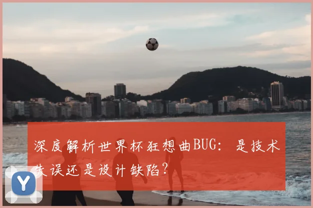 深度解析世界杯狂想曲BUG:是技术失误还是设计缺陷?