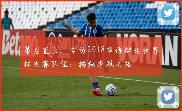 幕后直击:专访2018华语辩论世界杯决赛队伍,揭秘夺冠之路