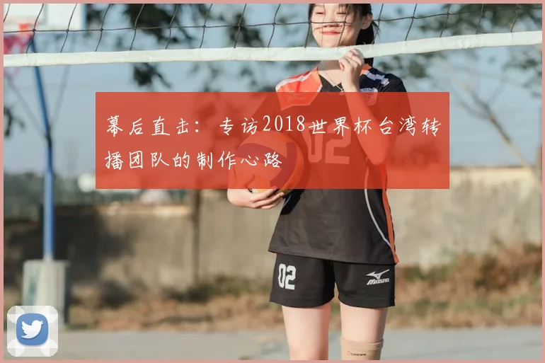 幕后直击:专访2018世界杯台湾转播团队的制作心路