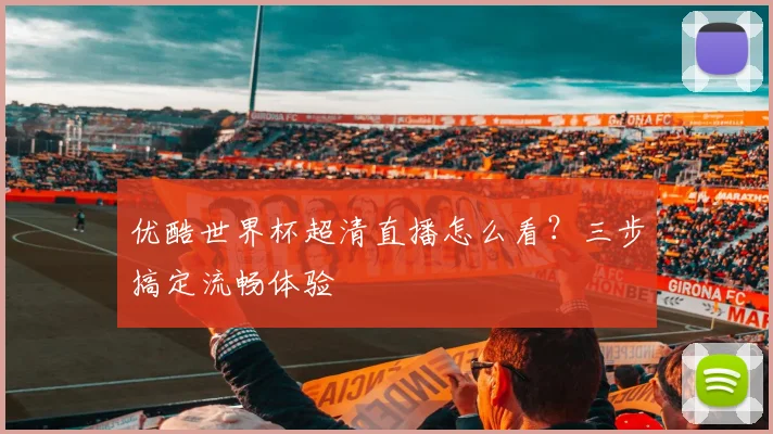 优酷世界杯超清直播怎么看?三步搞定流畅体验