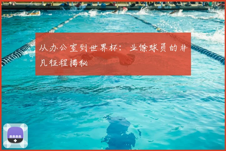从办公室到世界杯:业馀球员的非凡征程揭秘