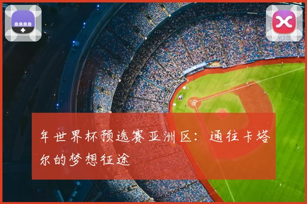 年世界杯预选赛亚洲区:通往卡塔尔的梦想征途
