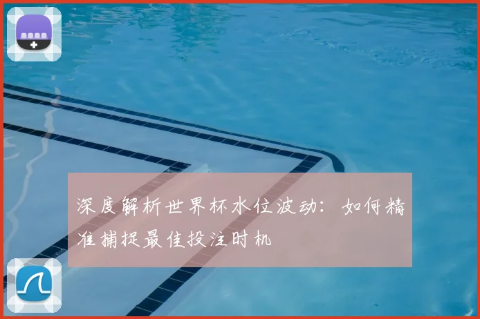 深度解析世界杯水位波动:如何精准捕捉最佳投注时机