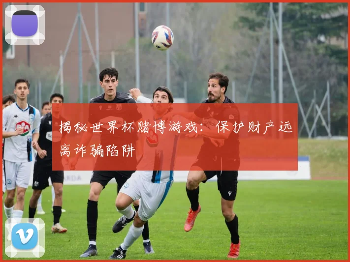 揭秘世界杯赌博游戏:保护财产远离诈骗陷阱