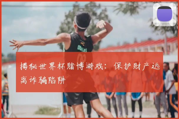 揭秘世界杯赌博游戏:保护财产远离诈骗陷阱