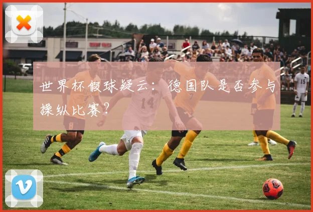 世界杯假球疑云:德国队是否参与操纵比赛?