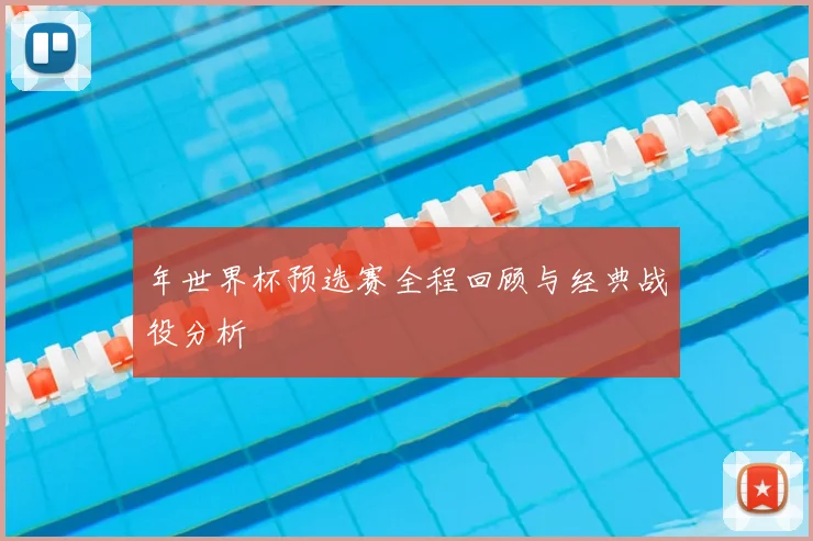 年世界杯预选赛全程回顾与经典战役分析
