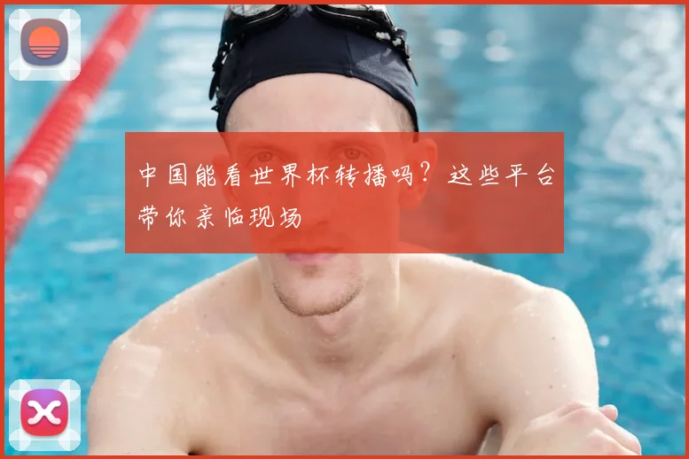 中国能看世界杯转播吗?这些平台带你亲临现场