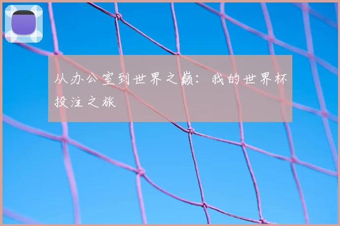 从办公室到世界之巅：我的世界杯投注之旅