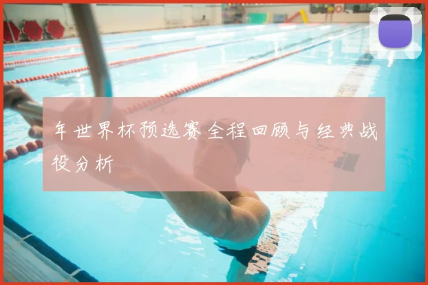 年世界杯预选赛全程回顾与经典战役分析