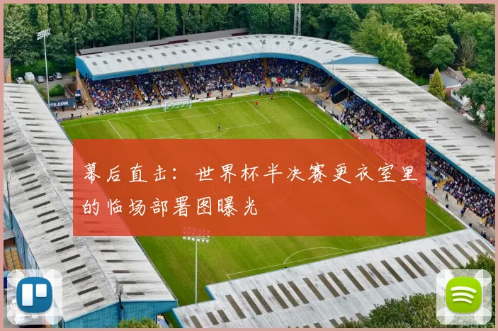 幕后直击:世界杯半决赛更衣室里的临场部署图曝光