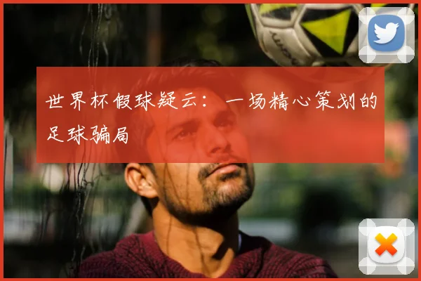 世界杯假球疑云:一场精心策划的足球骗局