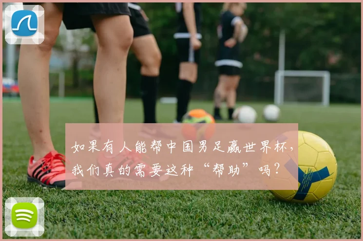 如果有人能帮中国男足赢世界杯,我们真的需要这种“帮助”吗?