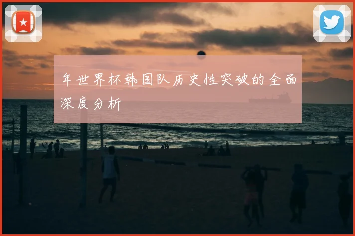 年世界杯韩国队历史性突破的全面深度分析