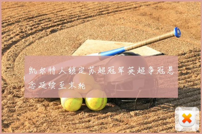 凯尔特人锁定苏超冠军英超争冠悬念延续至末轮