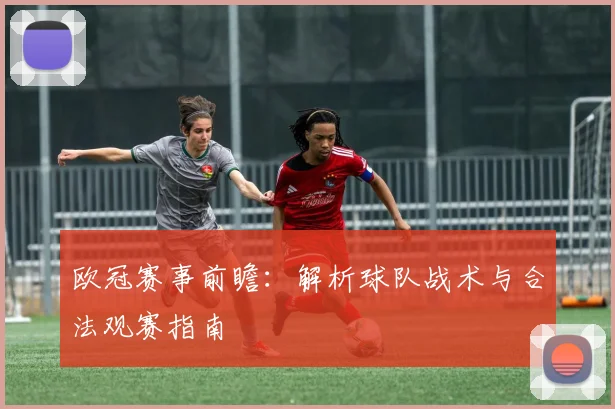 欧冠赛事前瞻：解析球队战术与合法观赛指南