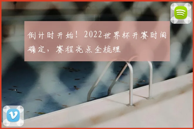 倒计时开始！2022世界杯开赛时间确定，赛程亮点全梳理