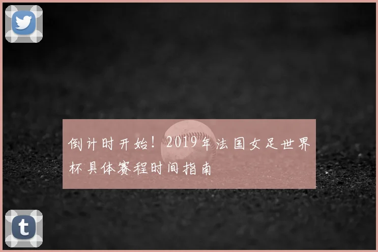 倒计时开始！2019年法国女足世界杯具体赛程时间指南