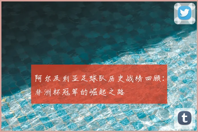 阿尔及利亚足球队历史战绩回顾：非洲杯冠军的崛起之路