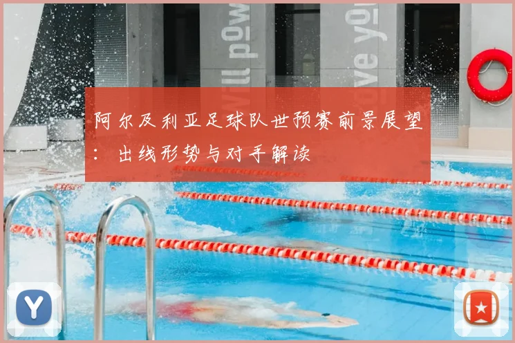 阿尔及利亚足球队世预赛前景展望：出线形势与对手解读