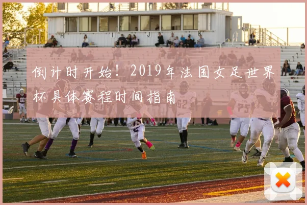 倒计时开始！2019年法国女足世界杯具体赛程时间指南