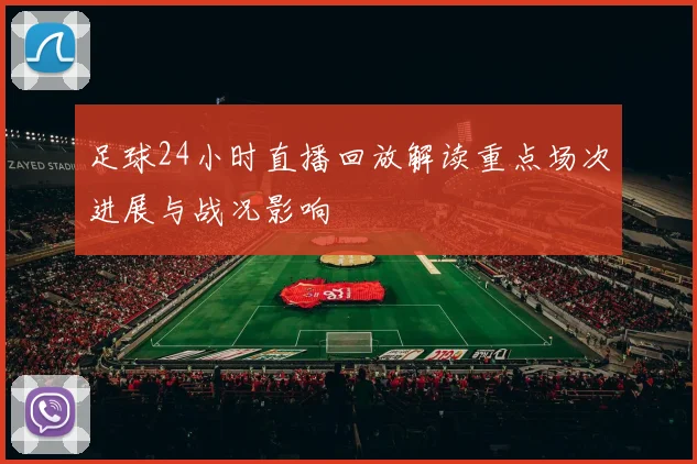 足球24小时直播回放解读重点场次进展与战况影响