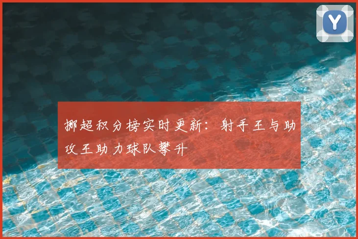 挪超积分榜实时更新：射手王与助攻王助力球队攀升