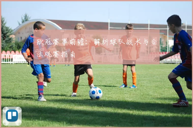 欧冠赛事前瞻：解析球队战术与合法观赛指南