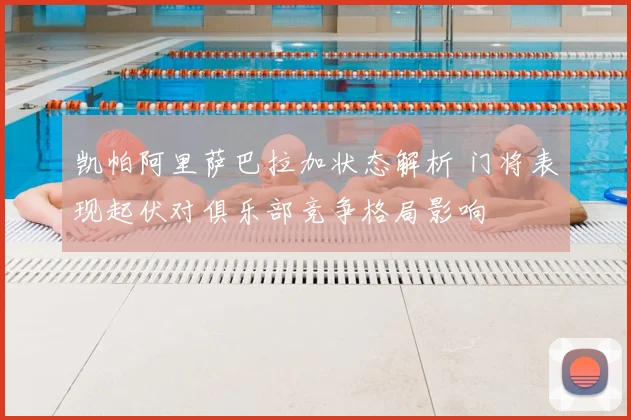 凯帕阿里萨巴拉加状态解析 门将表现起伏对俱乐部竞争格局影响