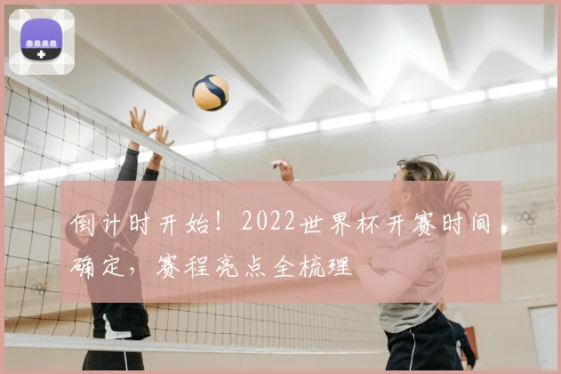 倒计时开始！2022世界杯开赛时间确定，赛程亮点全梳理