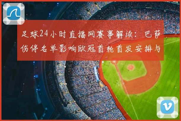 足球24小时直播网赛事解读：巴萨伤停名单影响欧冠首轮首发安排与看点
