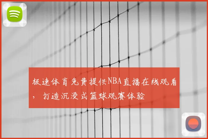 极速体育免费提供NBA直播在线观看，打造沉浸式篮球观赛体验